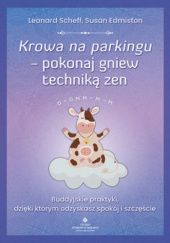Okładka książki Krowa na parkingu - pokonaj gniew techniką zen. Buddyjskie praktyki, dzięki którym odzyskasz spokój i szczęście Susan Edmitson