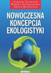 Okładka książki Nowoczesna koncepcja ekologistyki Artur Błaszczyk, Robert Stanisławski, Andrzej Szymonik