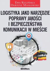 Okładka książki Logistyka jako narzędzie poprawy jakości i bezpieczeństwa komunikacji w mieście Ewa Kulińska, Dariusz Masłowski