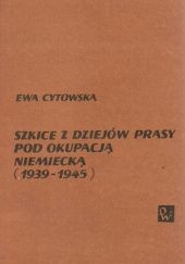 Okładka książki Szkice z dziejów prasy pod okupacją niemiecką (1939-1945) Ewa Cytowska