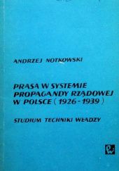 Okładka książki Prasa w systemie propagandy rządowej w Polsce 1926-1939. Studium techniki władzy Andrzej Notkowski