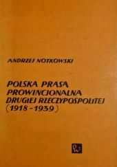 Okładka książki Polska prasa prowincjonalna Drugiej Rzeczypospolitej (1918-1939) Andrzej Notkowski