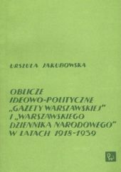 Okładka książki Oblicze ideowo-polityczne "Gazety Warszawskiej" i "Warszawskiego Dziennika Narodowego" w latach 1918-1939 Urszula Jakubowska