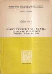 Okładka książki Pomorze Wschodnie w XIX i XX wieku ze specjalnym uwzględnieniem podziałów administracyjnych Tadeusz Cieślak