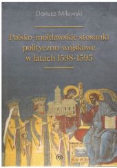 Okładka książki Polsko-mołdawskie stosunki polityczno-wojskowe w latach 1538-1595 Dariusz Milewski