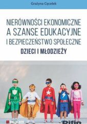Okładka książki Nierówności ekonomiczne a szanse edukacyjne i bezpieczeństwo społeczne dzieci i młodzieży Grażyna Cęcelek