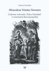 Okładka książki Miraculosa Trinitas Terrestra. Cudowne wizerunki "Trójcy Ziemskiej" w nowożytnej Rzeczypospolitej Katarzyna Ponińska