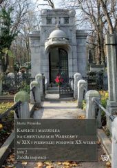 Kaplice i mauzolea na cmentarzach Warszawy w XIX i pierwszej połowie XX wieku. Tom 2: Źródła inspiracji