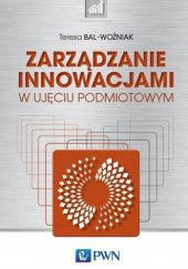 Okładka książki Zarządzanie innowacjami w ujęciu podmiotowym Teresa Bal-Woźniak