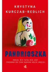 Okładka książki Pandrioszka. Rosja. Nic tutaj nie jest podobne do tego samego gdzie indziej Krystyna Kurczab-Redlich