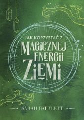 Okładka książki Jak korzystać z magicznej energii Ziemi Sarah Bartlett
