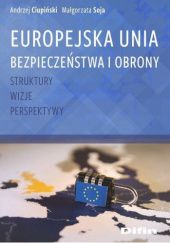 Okładka książki Europejska Unia Bezpieczeństwa i Obrony. Struktury, wizje, perspektywy Andrzej Ciupiński, Małgorzata Soja