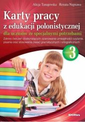 Karty pracy z edukacji polonistycznej dla uczniów ze specjalnymi potrzebami. Część 3. Zakres ćwiczeń doskonalących opanowanie umiejętności czytania, pisania oraz stosowania zasad gramatycznych i ortograficznych