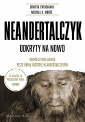 Okładka książki Neandertalczyk. Odkryty na nowo. Współczesna nauka pisze nową historię neandertalczyków Michael A. Morse, Dimitra Papagianni