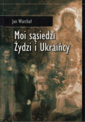 Okładka książki Moi sąsiedzi Żydzi i Ukraińcy Jan Warchał