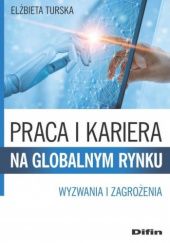 Okładka książki Praca i kariera na globalnym rynku. Wyzwania i zagrożenia Elżbieta Turska