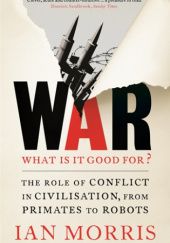Okładka książki War: What Is It Good For? The Role of Conflict in Civilisation, From Primates to Robots Ian M. Morris