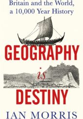 Okładka książki Geography Is Destiny: Britain and the World, a 10,000 Year History Ian M. Morris