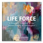 Okładka książki Life Force: A Painters Response to the Nature Poetry of Ted Hughes Louise Fletcher