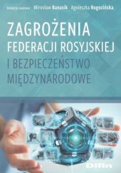 Okładka książki Zagrożenia Federacji Rosyjskiej i bezpieczeństwo międzynarodowe Mirosław Banasik, Agnieszka Rogozińska