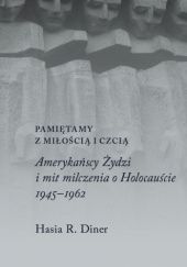 Okładka książki Pamiętamy z miłością i czcią. Amerykańscy Żydzi i mit milczenia o Holocauście, 1945-1962 Hasia R. Diner