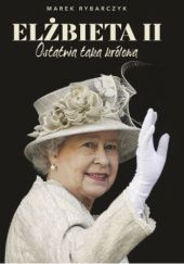 Okładka książki Elżbieta II. Ostatnia taka królowa Marek Rybarczyk