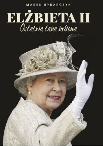 Okładka książki Elżbieta II. Ostatnia taka królowa Marek Rybarczyk