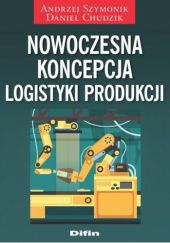Okładka książki Nowoczesna koncepcja logistyki produkcji Daniel Chudzik, Andrzej Szymonik