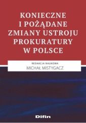 Okładka książki Konieczne i pożądane zmiany ustroju prokuratury w Polsce Michał Mistygacz