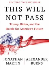 Okładka książki This Will Not Pass: Trump, Biden, and the Battle for America's Future Alexander Burns, Jonathan Martin