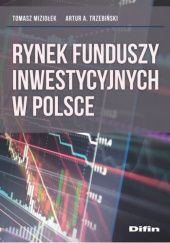 Okładka książki Rynek funduszy inwestycyjnych w Polsce Tomasz Miziołek, Artur Trzebiński