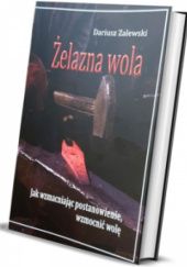 Okładka książki Żelazna wola - Jak wzmacniając postanowienie, wzmocnić wolę Dariusz Zalewski