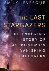 Okładka książki The Last Stargazers: The Enduring Story of Astronomy's Vanishing Explorers Emily Levesque
