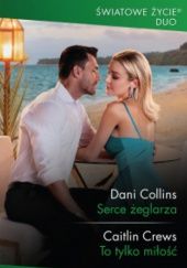Okładka książki Serce żeglarza; To tylko miłość Dani Collins, Caitlin Crews