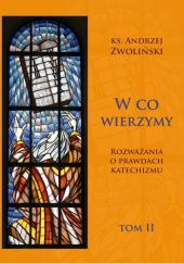 Okładka książki W co wierzymy. Tom 2 Rozważania o prawdach katechizmu Andrzej Zwoliński