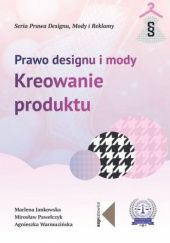 Okładka książki Prawo designu i mody. Kreowanie produktu Marlena Jankowska, Mirosław Pawełczyk, Agnieszka Warmuzińska