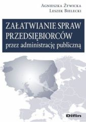 Okładka książki Załatwianie spraw przedsiębiorców przez administrację publiczną Leszek Bielecki, Agnieszka Żywicka
