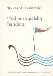 Okładka książki Pod portugalską banderą: Kartki z dziejów stosunków polsko-portugalskich Ryszard Badowski