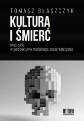 Okładka książki Kultura i śmierć. Kres życia w perspektywie medialnego zapośredniczenia Gandalf.com.pl Tomasz Błaszczyk