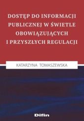 Okładka książki Dostęp do informacji publicznej w świetle obowiązujących i przyszłych regulacji Katarzyna Tomaszewska
