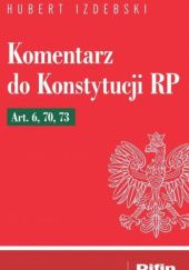 Okładka książki Komentarz do Konstytucji RP Art. 6, 70, 73 Hubert Izdebski