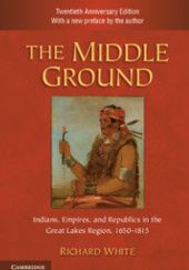 Okładka książki The Middle Ground. Indians, Empires, and Republics in the Great Lakes Region, 1650–1815 Richard White
