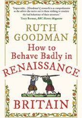 Okładka książki How to Behave Badly in Renaissance Britain Ruth Goodman