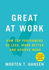 Okładka książki Great at Work: How Top Performers Do Less, Work Better, and Achieve More Morten T. Hansen