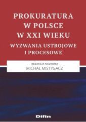Okładka książki Prokuratura w Polsce w XXI wieku. Wyzwania ustrojowe i procesowe Michał Mistygacz