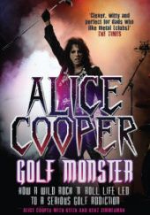 Okładka książki Alice Cooper: Golf Monster: How a Wild Rock n Roll Life Led to a Serious Golf Addiction Alice Cooper
