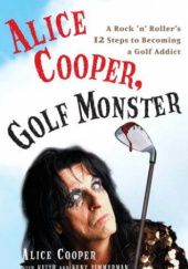 Okładka książki Alice Cooper, Golf Monster: A Rock 'n' Roller's 12 Steps to Becoming a Golf Addict Alice Cooper