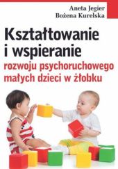 Okładka książki Kształtowanie i wspieranie rozwoju psychoruchowego małych dzieci w żłobku Aneta Jegier, Bożena Kurelska