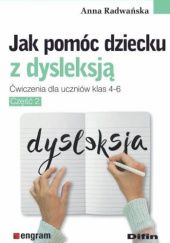 Okładka książki Jak pomóc dziecku z dysleksją. Ćwiczenia dla uczniów klas 4-6. Część 2 Anna Radwańska