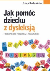 Okładka książki Jak pomóc dziecku z dysleksją. Poradnik dla rodziców i nauczycieli Anna Radwańska